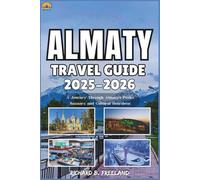 ALMATY TRAVEL GUIDE: A Journey Through Almaty’s Peaks, Bazaars, and Cultural Heartbeat (FREELAND JOURNEY)