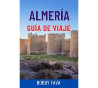 ALMERÍA GUÍA DE VIAJE: Descubre la joya escondida de Andalucía: playas, lugares históricos, excursiones de un día, gastronomía local y consejos de expertos para vivir la mejor aventura en España