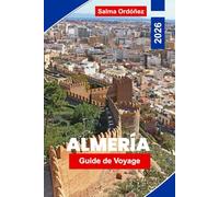 Almeria Guide de voyage 2026: Explorez des plages ensoleillées, des paysages désertiques, des forteresses historiques, la cuisine locale et des ... pour votre escapade dans le sud de l'Espagne