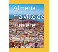 Almería ma ville de lumière: Histoire d'un coup de foudre de la préhistoire à nos jours.