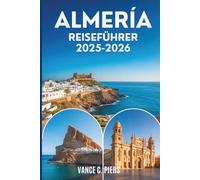 ALMERÍA REISEFÜHRER 2025-2026: Verborgene Schätze, Küstenabenteuer und authentische Erlebnisse im Süden Spaniens