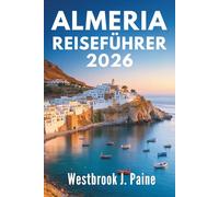 ALMERIA REISEFÜHRER 2026: Entdecken Sie die Seele der spanischen Mittelmeerküste