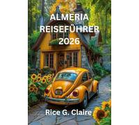 ALMERIA REISEFÜHRER 2026: in umfassender Reiseführer zu Spaniens verstecktenSchätzen