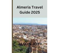 Almeria Travel Guide 2025: Almeria Uncovered: A Travel Guide to the City's Top Attractions and Hidden Gems