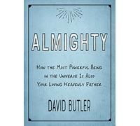 Almighty: How the Most Powerful Being in the Universe is Also Your Heavenly Father