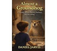 Almost A Groundhog: A Parable About Practice Patients, and Becoming (The Almost Universe Series)