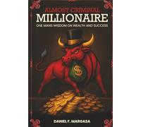 Almost Criminal Millionaire: One Man’s Financial Wisdom on Wealth and Success