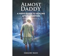 Almost Daddy: A Men's Guide to Healing After Abortion