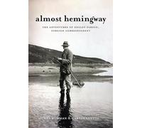 Almost Hemingway: The Adventures of Negley Farson, Foreign Correspondent