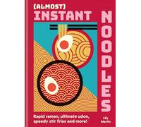 (Almost) Instant Noodles: Quick & Easy Recipes to Take Your Noodles to the Next Level