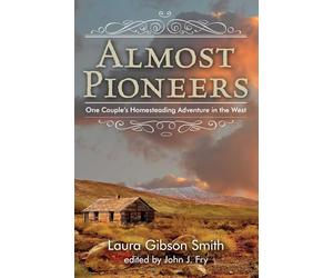 Almost Pioneers: One Couple's Homesteading Adventure in the West