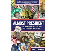 Almost President: The Men Who Lost The Race But Changed The Nation