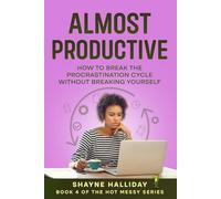 ALMOST PRODUCTIVE: How to Break The Procrastination Cycle Without Breaking Yourself (THE HOT MESSY SELF HELP SERIES)