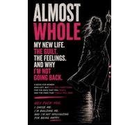 ALMOST WHOLE: MY NEW LIFE. THE GUILT. THE FEELINGS. AND WHY I'M NOT GOING BACK.