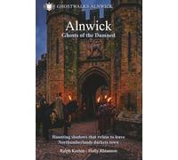 Alnwick- Ghosts of the Damned: Haunting shadows that refuse to leave Northumberlands darkest town: 2 (Hauntings, paranormal and the unexplained)