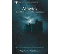 Alnwick Horrible History and its Hauntings: Dark Secrets buried in the shadows (Hauntings, paranormal and the unexplained)