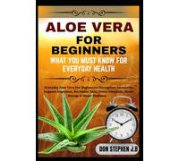 ALOE VERA FOR BEGINNERS WHAT YOU MUST KNOW FOR EVERYDAY HEALTH: Everyday Aloe Vera For Beginners: Strengthen Immunity, Support Digestion, Revitalize ... Naturally, Boost Energy & Heart Wellness