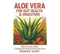 Aloe Vera for Gut Health & Digestion: Aloe for the Belly: Cooling Fire and Calming the Core: 5 (The Aloe Essence Series)