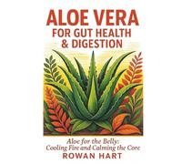 Aloe Vera for Gut Health & Digestion: Aloe for the Belly: Cooling Fire and Calming the Core (The Aloe Essence Series)