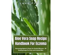 Aloe Vera Soap Recipe Handbook For Eczema: Harnessing Nature’s Power for Gentle Skincare - 50 Healing Soaps for Itchy and Irritated Skin.