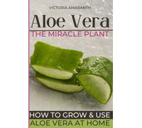 ALOE VERA The miraculous plant: Discover the extraordinary virtues of Aloe vera: the complete guide to natural health - Cultivation, harvest, diet, ... cosmetics for a healthy and balanced life.