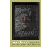 Aloha Betrayed: Native Hawaiian Resistance to American Colonialism (American Encounters/Global Interactions)