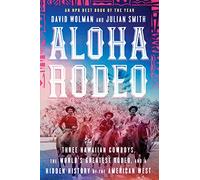 Aloha Rodeo: Three Hawaiian Cowboys, the World's Greatest Rodeo, and a Hidden History of the American West