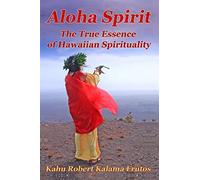Aloha Spirit: The True Essence of Hawaiian Spirituality