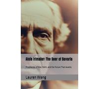 Alois Irlmaier: The Seer of Bavaria: Prophecies of War, Faith, and the Future That Awaits (The Seers of Time: A Prophecy Series)