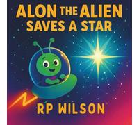 Alon The Alien Saves A Star: A Cosmic Adventure About Courage, Curiosity, and Finding Your Own Way to Shine