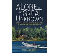 Alone in the Great Unknown: One Woman’s Remarkable Adventures in the Northwestern Wilderness