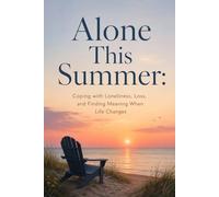 Alone This Summer: Coping with Loneliness, Loss, and Finding Meaning When Life Changes