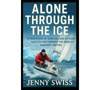 Alone Through the Ice: A True Story of Survival and Extreme Solo Sailing Through the World’s Harshest Waters