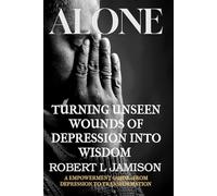 ALONE TURNING UNSEEN WOUNDS OF DEPRESSION INTO WIDSOM: A EMPOWERMENT GUIDE - FROM DEPRESSION TO TRANSFORMATION