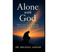 Alone with God --When Isolation Births Intimacy and Purpose
