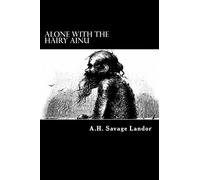 Alone with the Hairy Ainu: 3,800 Miles on a Pack Saddle in Yezo and the Cruise to the Kurile Islands