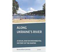 Along Ukraine's River: A Social and Environmental History of the Dnipro (CEU Press Classics)