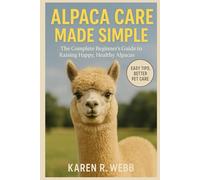 Alpaca Care Made Simple: The Complete Beginner’s Guide to Raising Happy, Healthy Alpaca