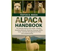 ALPACA HANDBOOK: The Ultimate Alpaca Care Guide - Feeding, Breeding, Behavior, Shearing, Housing, Health, Costs, and Daily Management for Fiber and Companionship