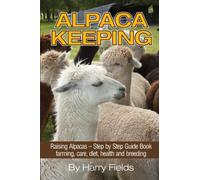 Alpaca Keeping : Raising Alpacas - Step by Step Guide Book... Farming, Care, Diet, Health and Breeding