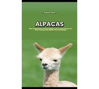 Alpacas: Step by Step Guide to Raising Alpacas, How to Keep and Care for them, Farming, Diet, Health, Care and Breeding