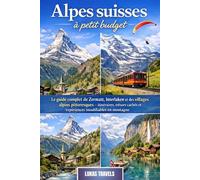 Alpes suisses à petit budget: Le guide complet de Zermatt, Interlaken et des villages alpins pittoresques - itinéraires, trésors cachés et expériences inoubliables en montagne