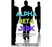 Alpha Beta Jerk: Redefining Masculinity: A Guide to Embracing Alpha Traits, Celebrating Beta Virtues, and Confronting Jerk Behaviour.