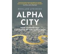 Alpha City – How London Was Captured by the Super-Rich