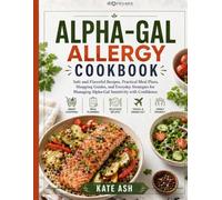 Alpha-Gal Allergy Cookbook: Safe and Flavorful Recipes, Practical Meal Plans, Shopping Guides, and Everyday Strategies for Manag ing Alpha-Gal Sensitivity with Confidence