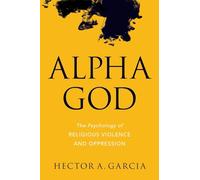 Alpha God: The Psychology of Religious Violence and Oppression