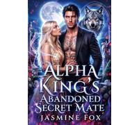 Alpha King's Abandoned Secret Mate: A Rejected Mate Hidden Identity Second Chance Wolf Shifter Romance