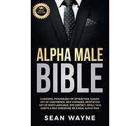Alpha Male Bible: Charisma, Psychology of Attraction, Charm. Art of Confidence, Self-Hypnosis, Meditation. Art of Body Language, Eye Contact, Small ... of a Real Alpha Man. NEW VERSION: 2