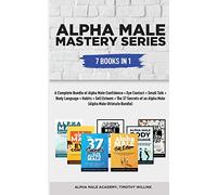 Alpha Male Mastery Series: 7 Books in 1: A Complete Bundle of Alpha Male Confidence + Eye Contact + Small Talk + Body Language + Habits + Self Esteem (Alpha Male Ultimate Bundle)