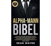Alpha-Mann Bibel: Charisma, Kunst der Verführung, Charme. Selbsthypnose, Meditation, Selbstvertrauens. Körpersprache, Augenkontakt, Ansatz. ... eines Echten Alpha-Mannes.: 6 (Alpha Male)